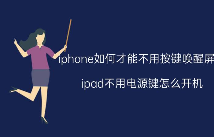 iphone如何才能不用按键唤醒屏幕 ipad不用电源键怎么开机？